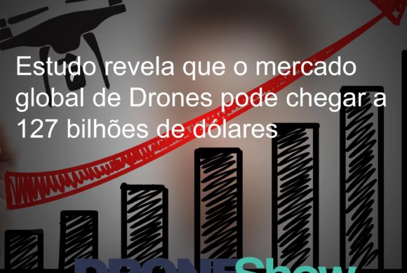 Estudo revela que o mercado global de Drones pode chegar a 127 bilhões de dólares